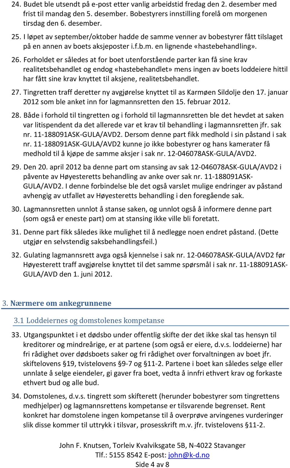 Forholdet er således at for boet utenforstående parter kan få sine krav realitetsbehandlet og endog «hastebehandlet» mens ingen av boets loddeiere hittil har fått sine krav knyttet til aksjene,