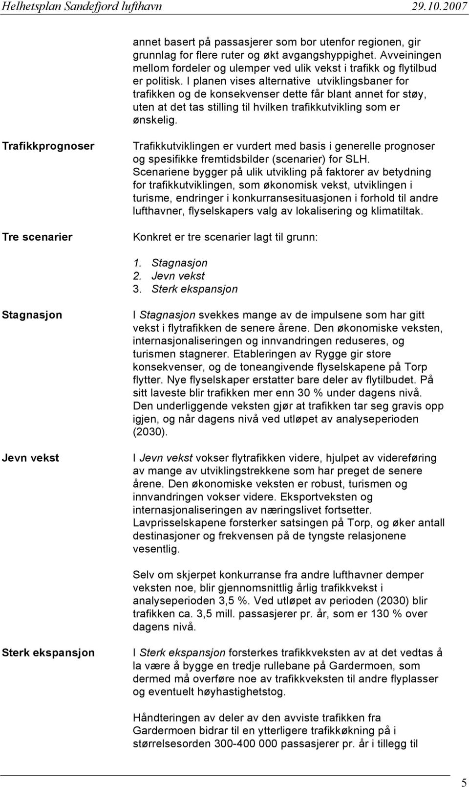 Trafikkprognoser Tre scenarier Trafikkutviklingen er vurdert med basis i generelle prognoser og spesifikke fremtidsbilder (scenarier) for SLH.