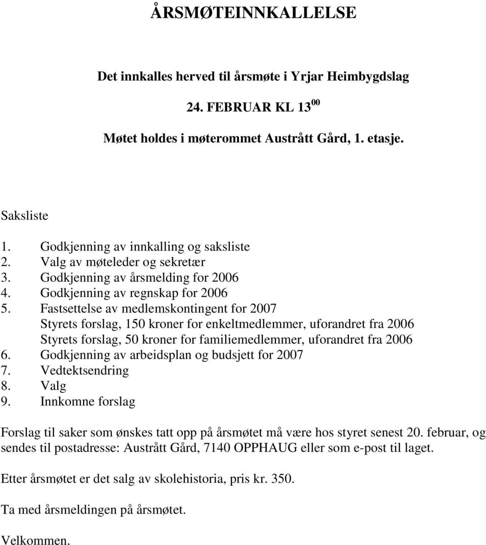 Fastsettelse av medlemskontingent for 2007 Styrets forslag, 150 kroner for enkeltmedlemmer, uforandret fra 2006 Styrets forslag, 50 kroner for familiemedlemmer, uforandret fra 2006 6.