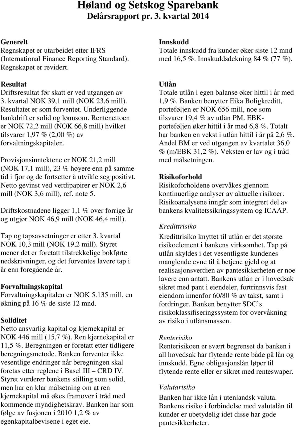 Rentenettoen er NOK 72,2 mill (NOK 66,8 mill) hvilket tilsvarer 1,97 % (2,00 %) av forvaltningskapitalen.