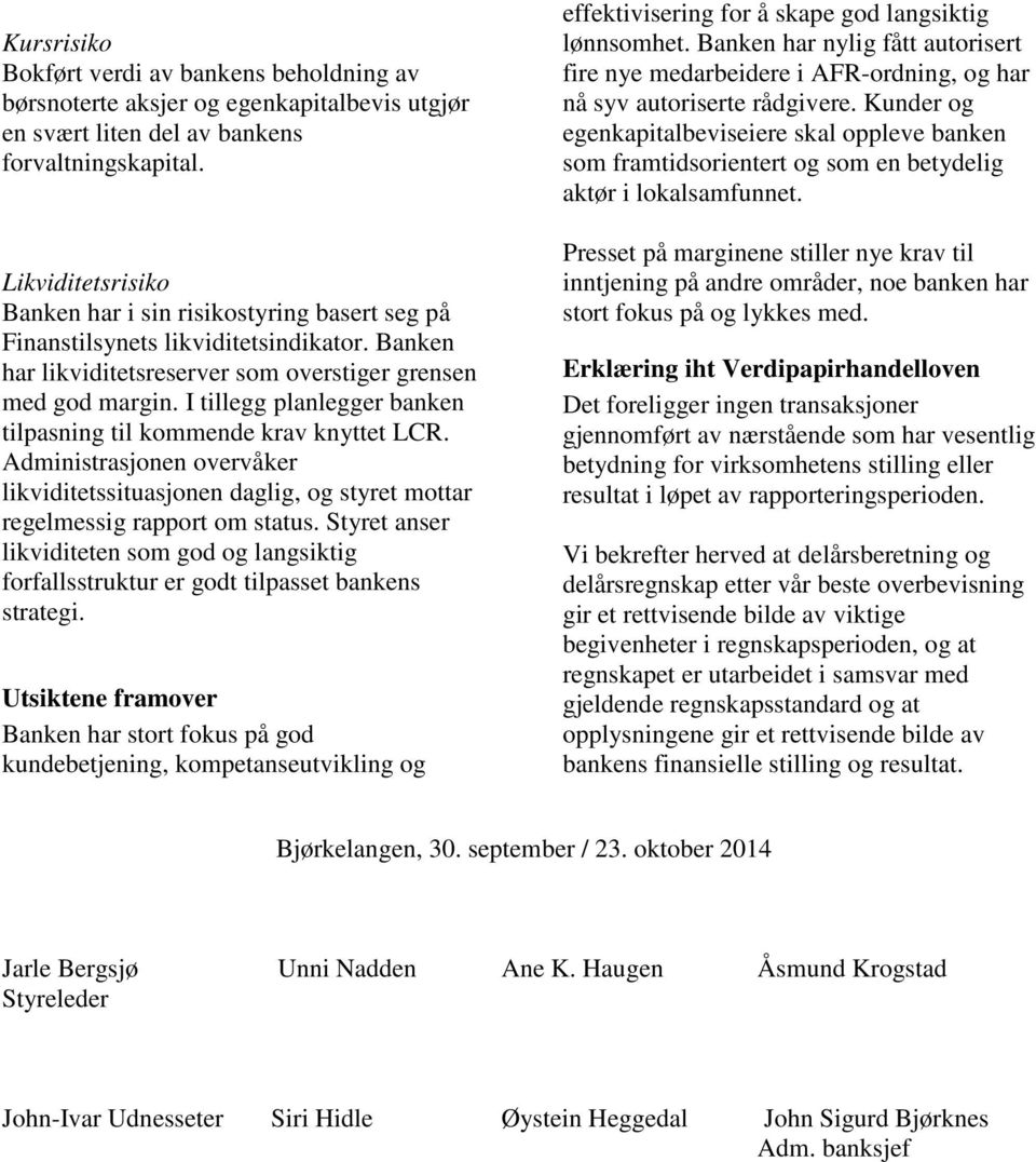 I tillegg planlegger banken tilpasning til kommende krav knyttet LCR. Administrasjonen overvåker likviditetssituasjonen daglig, og styret mottar regelmessig rapport om status.