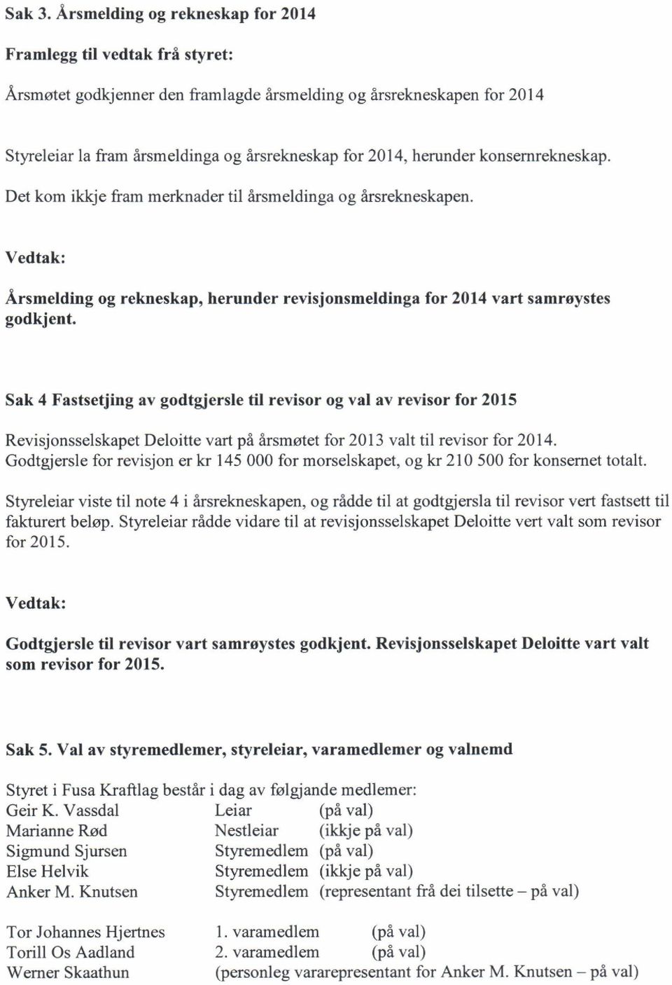 herunder konsernrekneskap. Det kom ikkje fiam merknader til irsmeldinga og drsrekneskapen. Arsmelding og rekneskap, herunder revisjonsmeldinga for 2014 vart samroystes godkjent.