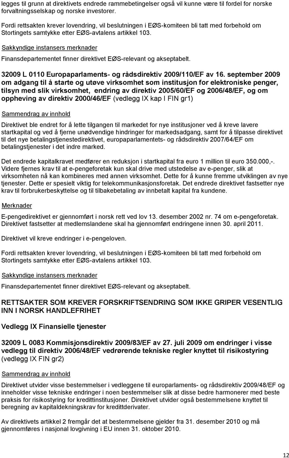 Finansdepartementet finner direktivet EØS-relevant og akseptabelt. 32009 L 0110 Europaparlaments- og rådsdirektiv 2009/110/EF av 16.