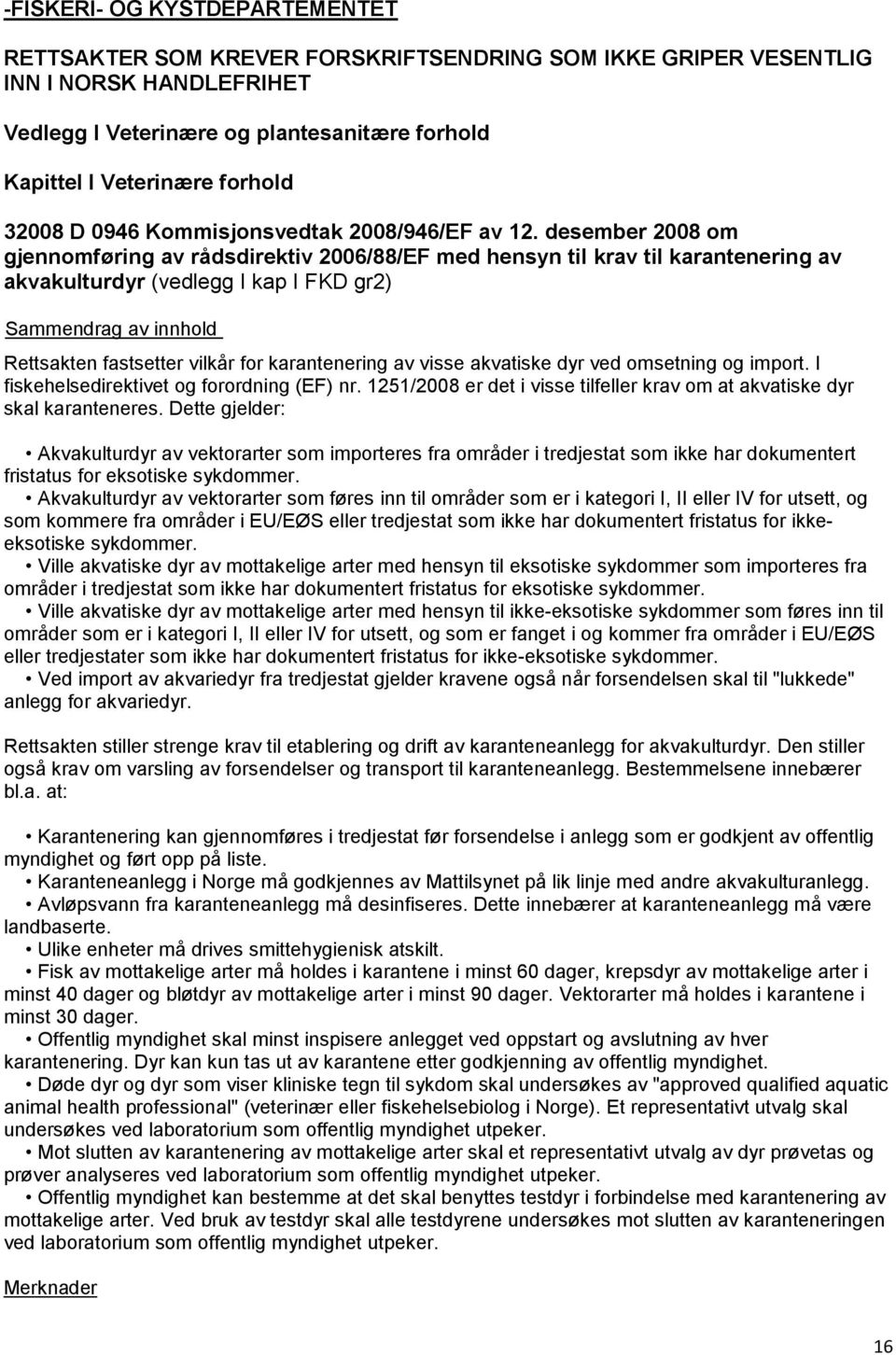 desember 2008 om gjennomføring av rådsdirektiv 2006/88/EF med hensyn til krav til karantenering av akvakulturdyr (vedlegg I kap I FKD gr2) Rettsakten fastsetter vilkår for karantenering av visse