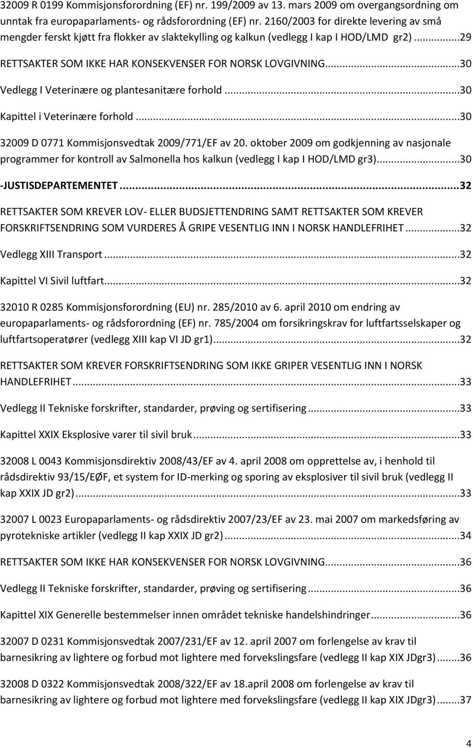 ..30 Vedlegg I Veterinære og plantesanitære forhold...30 Kapittel i Veterinære forhold...30 32009 D 0771 Kommisjonsvedtak 2009/771/EF av 20.