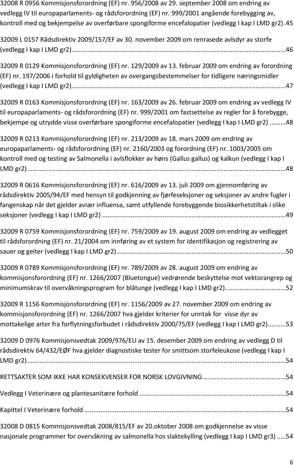 november 2009 om renrasede avlsdyr av storfe (vedlegg I kap I LMD gr2)...46 32009 R 0129 Kommisjonsforordning (EF) nr. 129/2009 av 13. februar 2009 om endring av forordning (EF) nr.