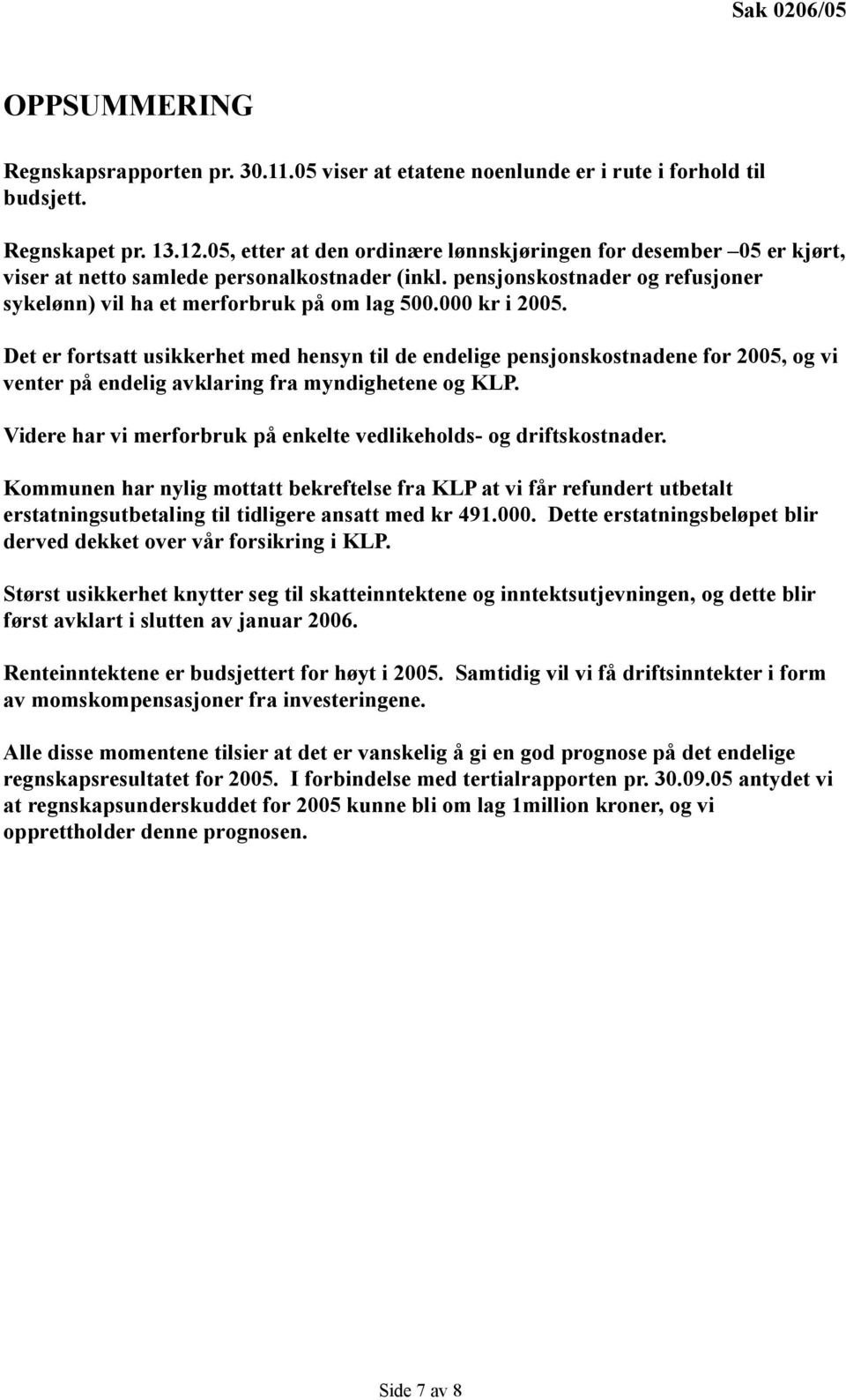 000 kr i 2005. Det er fortsatt usikkerhet med hensyn til de endelige pensjonskostnadene for 2005, og vi venter på endelig avklaring fra myndighetene og KLP.