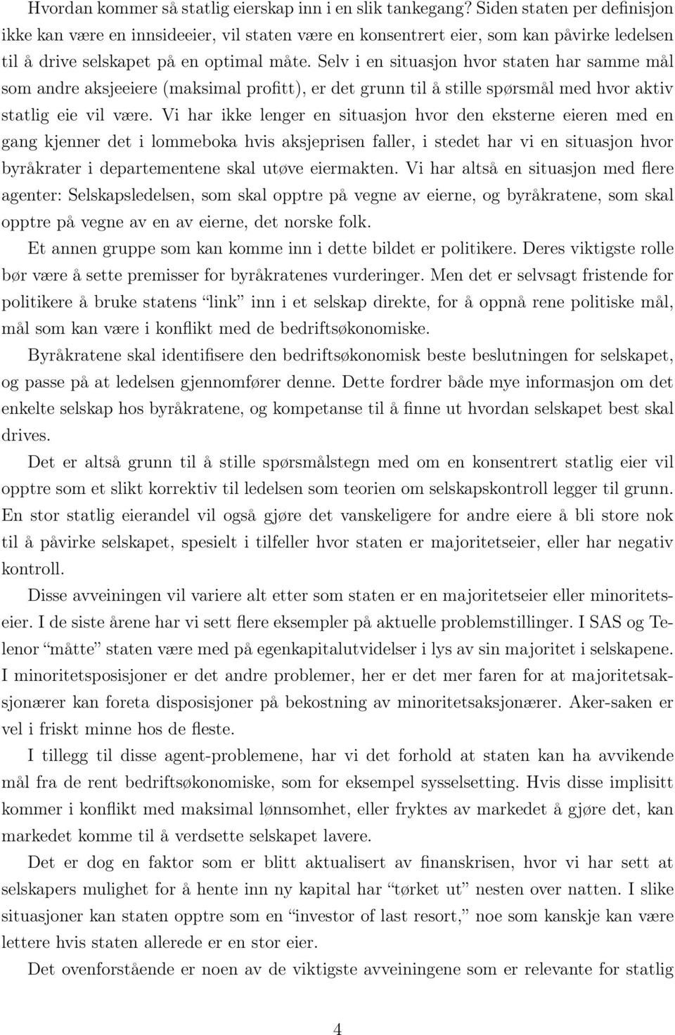 Selv i en situasjon hvor staten har samme mål som andre aksjeeiere (maksimal profitt), er det grunn til å stille spørsmål med hvor aktiv statlig eie vil være.