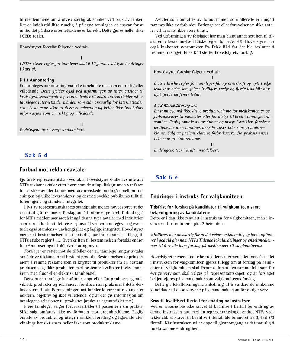 Hovedstyret foreslår følgende vedtak: I I NTFs etiske regler for tannleger skal 13 første ledd lyde (endringer i kursiv): 13 Annonsering En tannleges annonsering må ikke inneholde noe som er uriktig