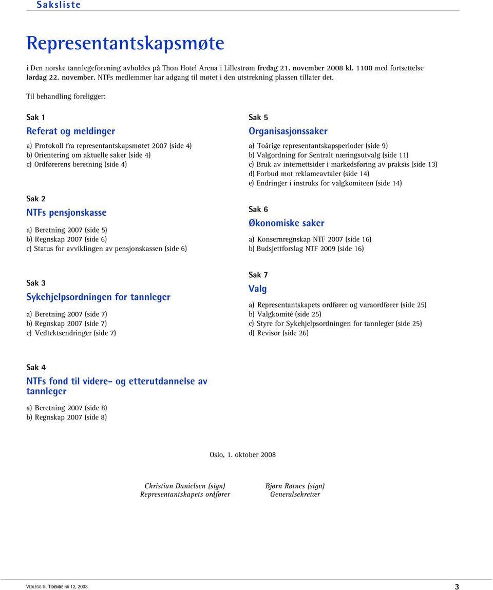 pensjonskasse a) Beretning 2007 (side 5) b) Regnskap 2007 (side 6) c) Status for avviklingen av pensjonskassen (side 6) Sak 5 Organisasjonssaker a) Toårige representantskapsperioder (side 9) b)