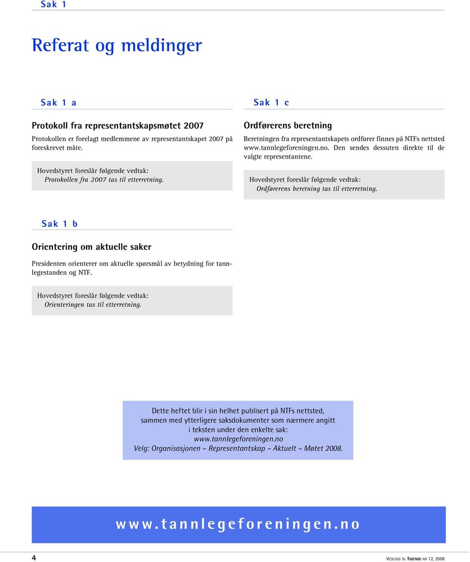 tannlegeforeningen.no. Den sendes dessuten direkte til de valgte representantene. Hovedstyret foreslår følgende vedtak: Ordførerens beretning tas til etterretning.