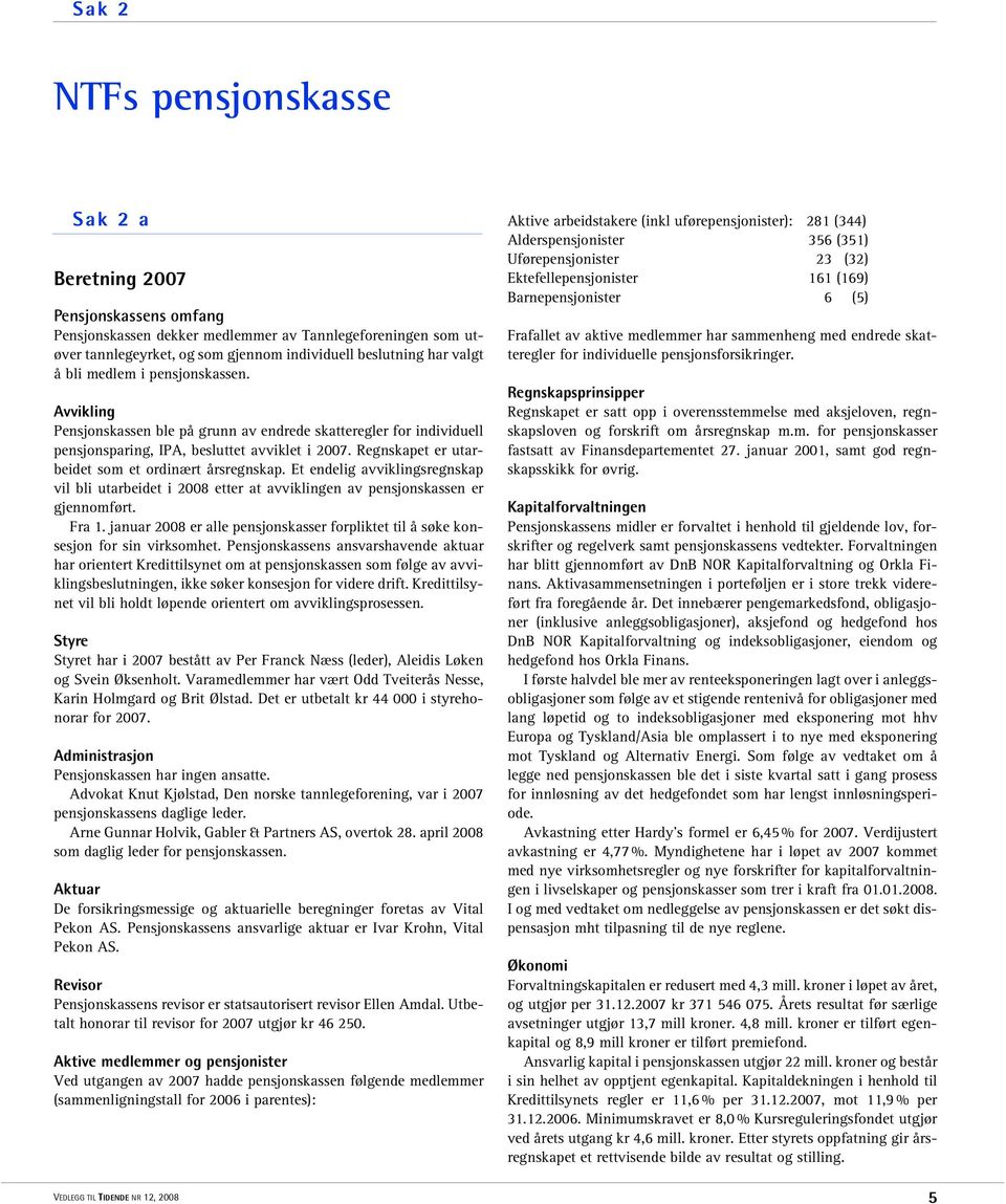 Regnskapet er utarbeidet som et ordinært årsregnskap. Et endelig avviklingsregnskap vil bli utarbeidet i 2008 etter at avviklingen av pensjonskassen er gjennomført. Fra 1.