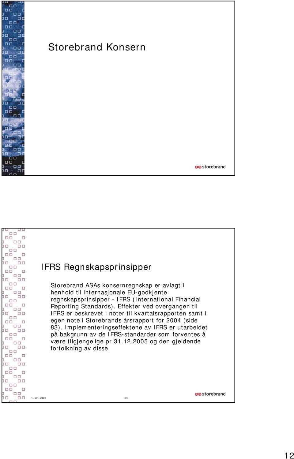 Effekter ved overgangen til IFRS er beskrevet i noter til kvartalsrapporten samt i egen note i Storebrands årsrapport for 2004