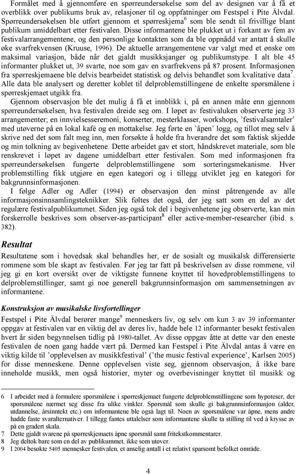 Disse informantene ble plukket ut i forkant av fem av festivalarrangementene, og den personlige kontakten som da ble oppnådd var antatt å skulle øke svarfrekvensen (Kruuse, 1996).