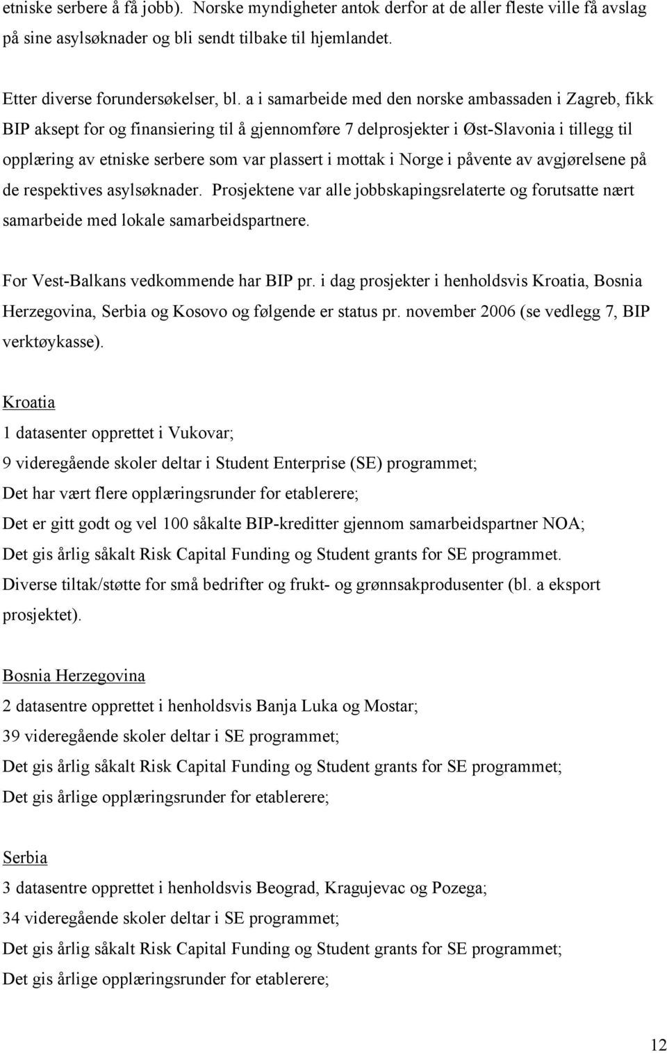 mottak i Norge i påvente av avgjørelsene på de respektives asylsøknader. Prosjektene var alle jobbskapingsrelaterte og forutsatte nært samarbeide med lokale samarbeidspartnere.