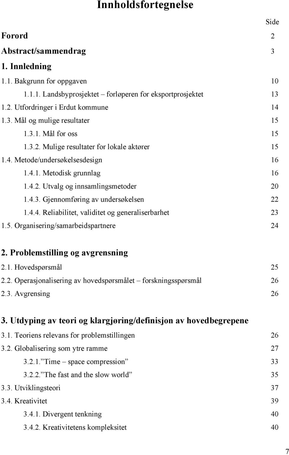 4.3. Gjennomføring av undersøkelsen 22 1.4.4. Reliabilitet, validitet og generaliserbarhet 23 1.5. Organisering/samarbeidspartnere 24 2. Problemstilling og avgrensning 2.1. Hovedspørsmål 25 2.2. Operasjonalisering av hovedspørsmålet forskningsspørsmål 26 2.