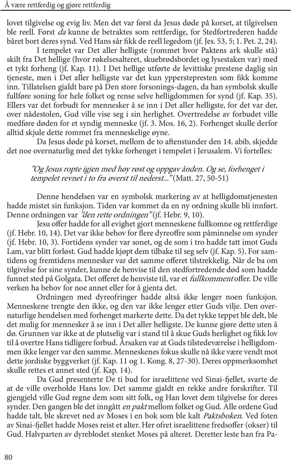 I tempelet var Det aller helligste (rommet hvor Paktens ark skulle stå) skilt fra Det hellige (hvor røkelsesalteret, skuebrødsbordet og lysestaken var) med et tykt forheng (jf. Kap. 11).