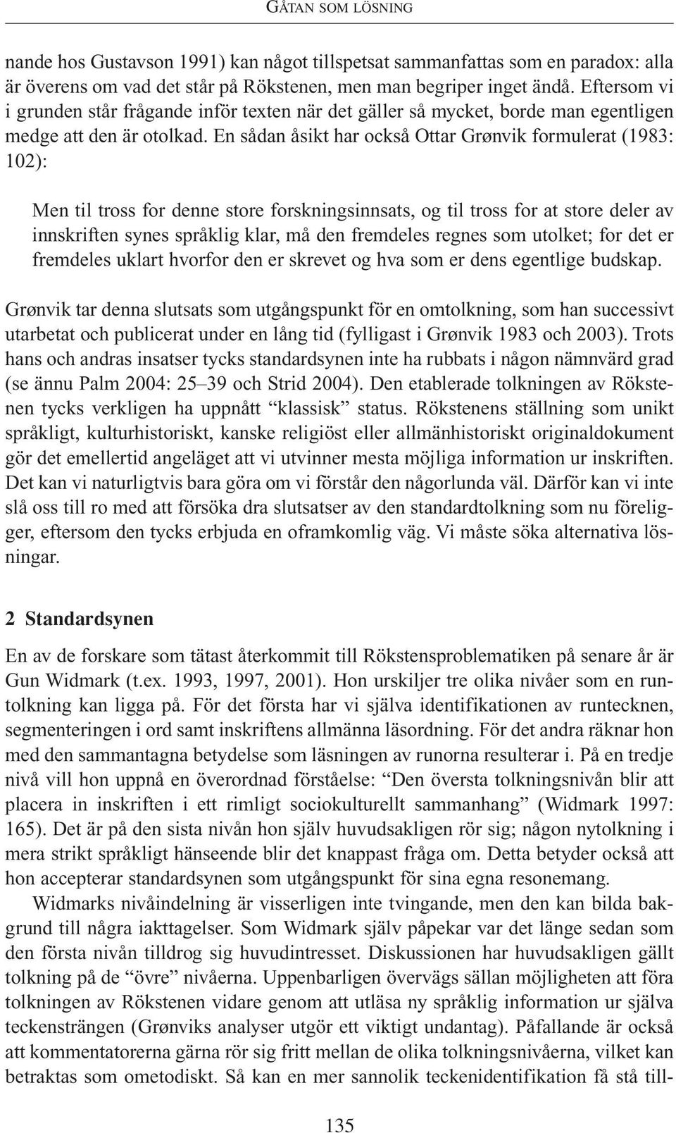 En sådan åsikt har också Ottar Grønvik formulerat (1983: 102): Men til tross for denne store forskningsinnsats, og til tross for at store deler av innskriften synes språklig klar, må den fremdeles