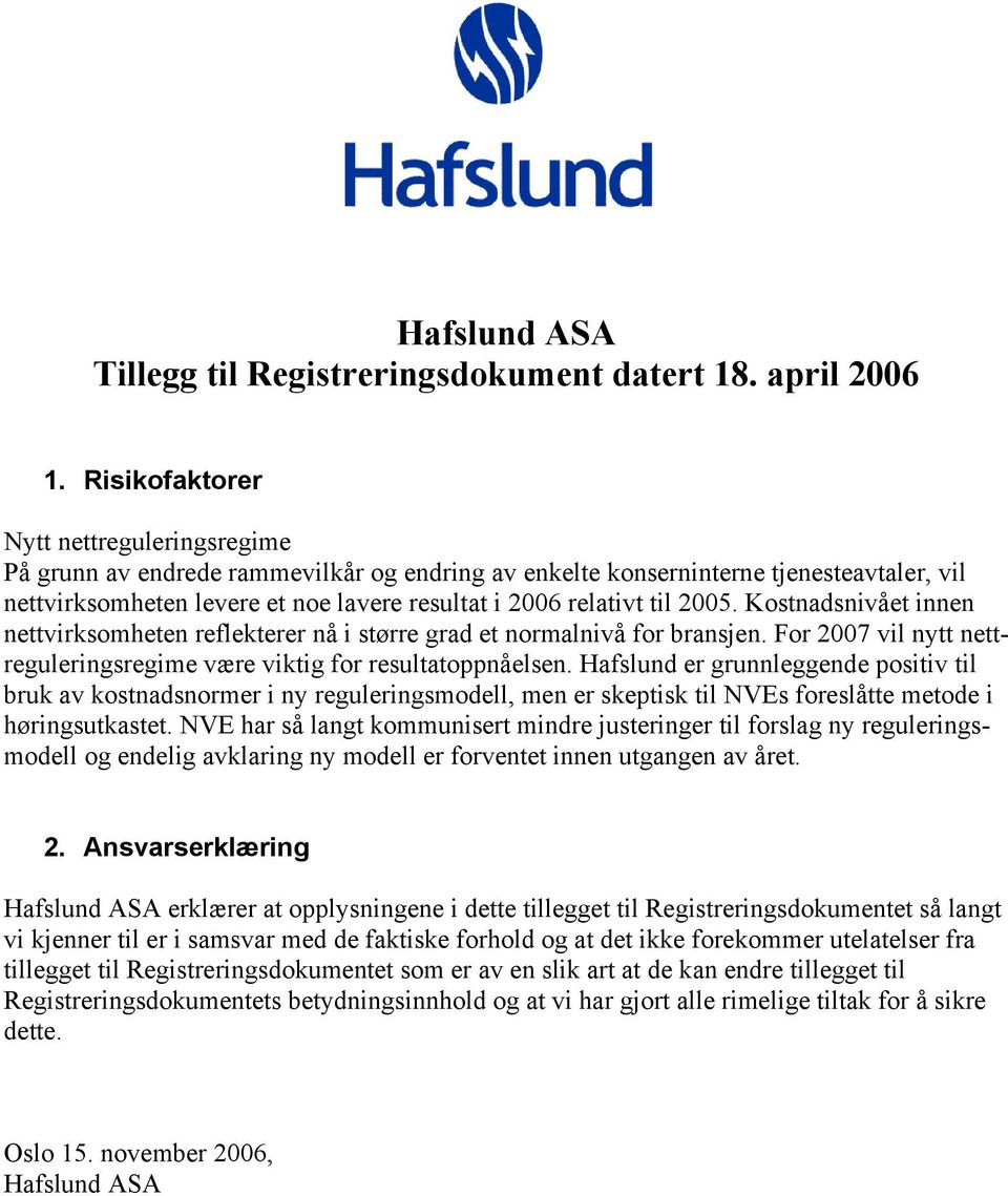 2005. Kostnadsnivået innen nettvirksomheten reflekterer nå i større grad et normalnivå for bransjen. For 2007 vil nytt nettreguleringsregime være viktig for resultatoppnåelsen.