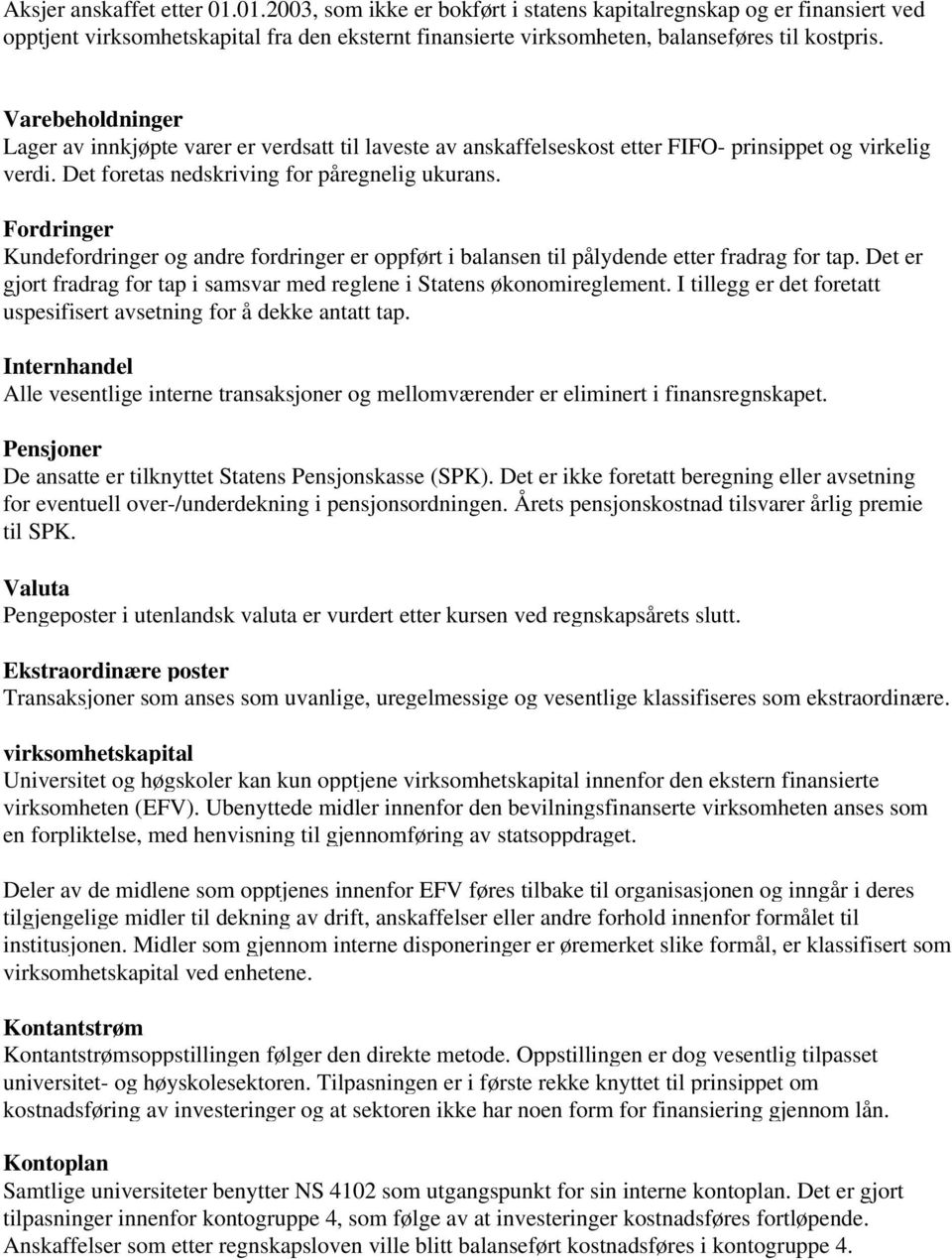 Fordringer Kundefordringer og andre fordringer er oppført i balansen til pålydende etter fradrag for tap. Det er gjort fradrag for tap i samsvar med reglene i Statens økonomireglement.