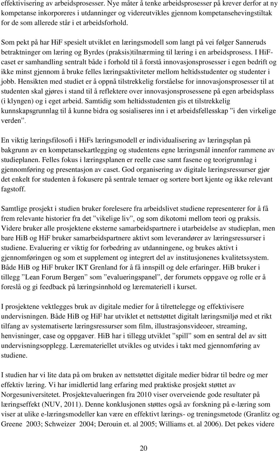 Som pekt på har HiF spesielt utviklet en læringsmodell som langt på vei følger Sanneruds betraktninger om læring og Byrdes (praksis)tilnærming til læring i en arbeidsprosess.