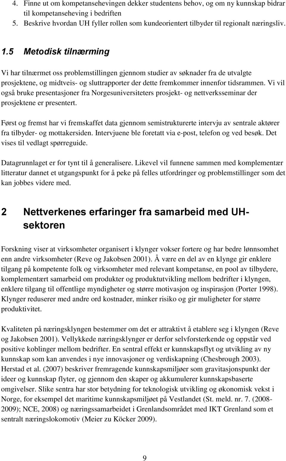 5 Metodisk tilnærming Vi har tilnærmet oss problemstillingen gjennom studier av søknader fra de utvalgte prosjektene, og midtveis- og sluttrapporter der dette fremkommer innenfor tidsrammen.