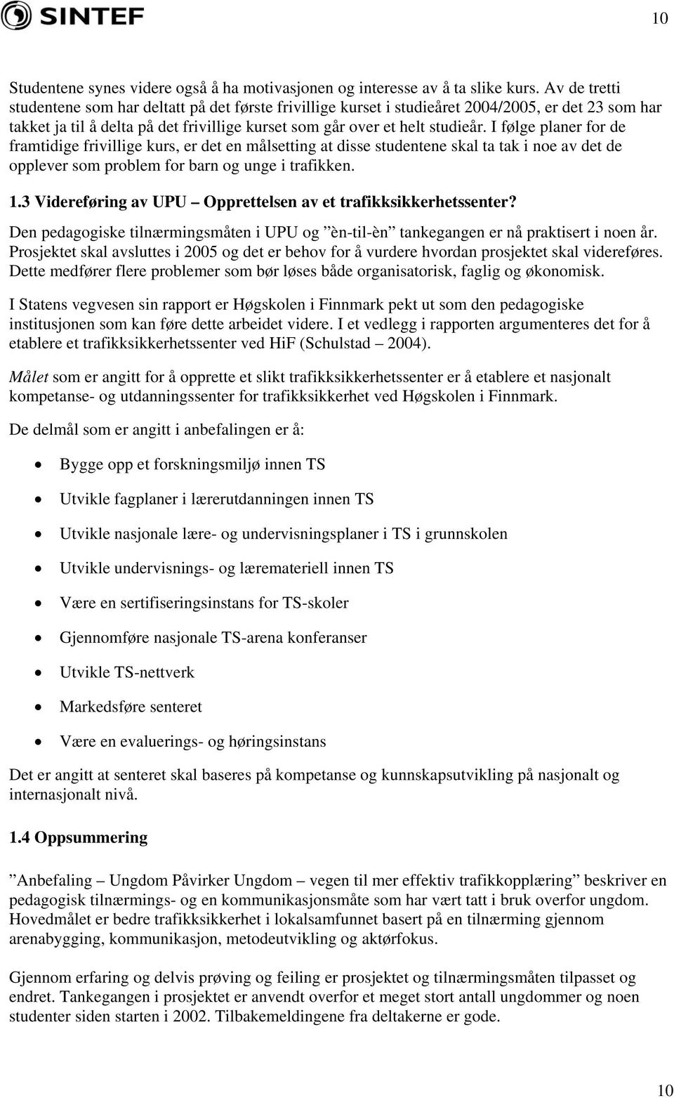 I følge planer for de framtidige frivillige kurs, er det en målsetting at disse studentene skal ta tak i noe av det de opplever som problem for barn og unge i trafikken. 1.