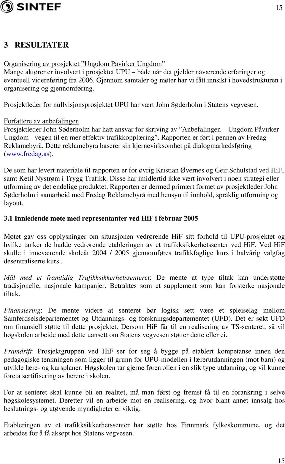 Forfattere av anbefalingen Prosjektleder John Søderholm har hatt ansvar for skriving av Anbefalingen Ungdom Påvirker Ungdom - vegen til en mer effektiv trafikkopplæring.