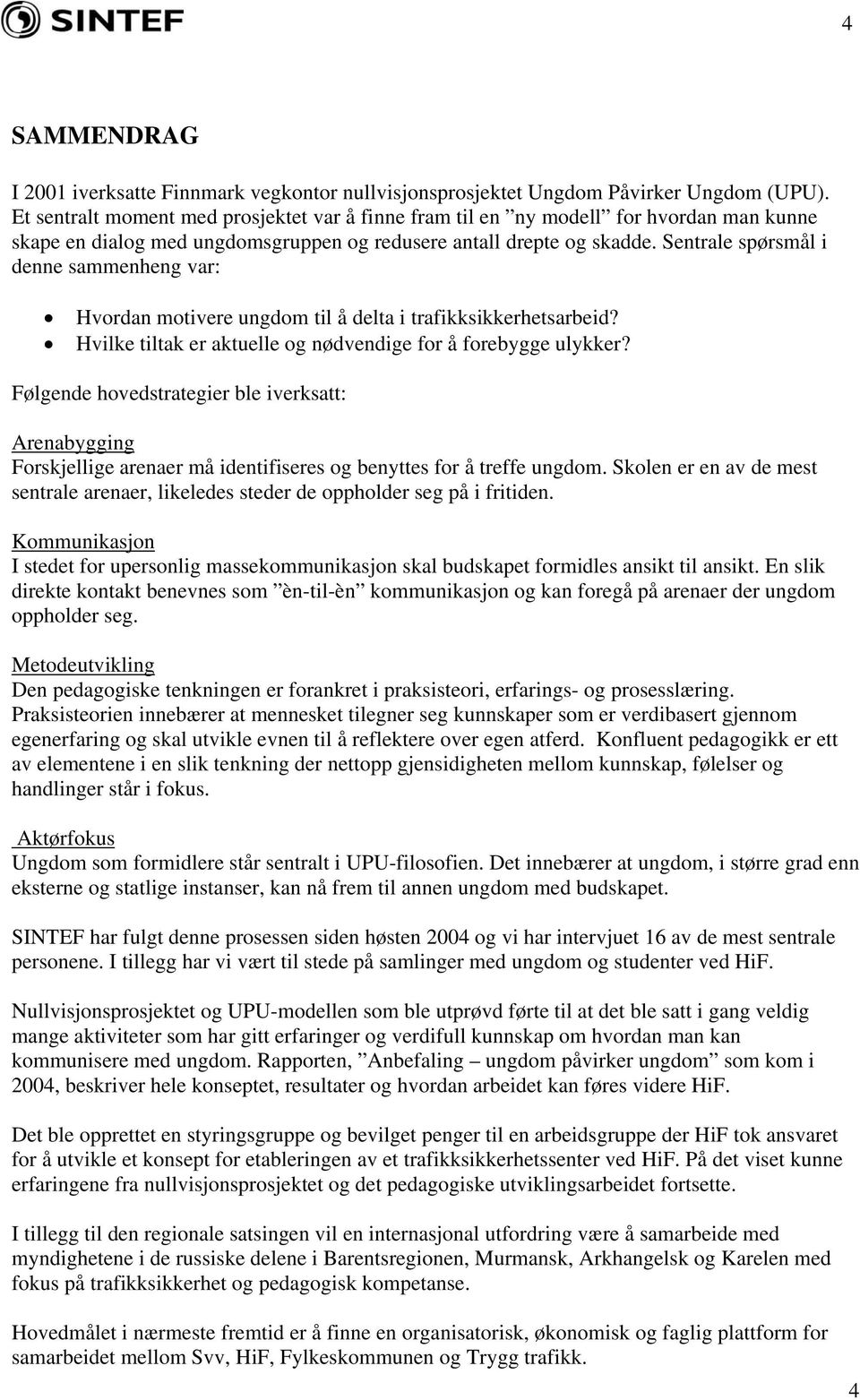 Sentrale spørsmål i denne sammenheng var: Hvordan motivere ungdom til å delta i trafikksikkerhetsarbeid? Hvilke tiltak er aktuelle og nødvendige for å forebygge ulykker?