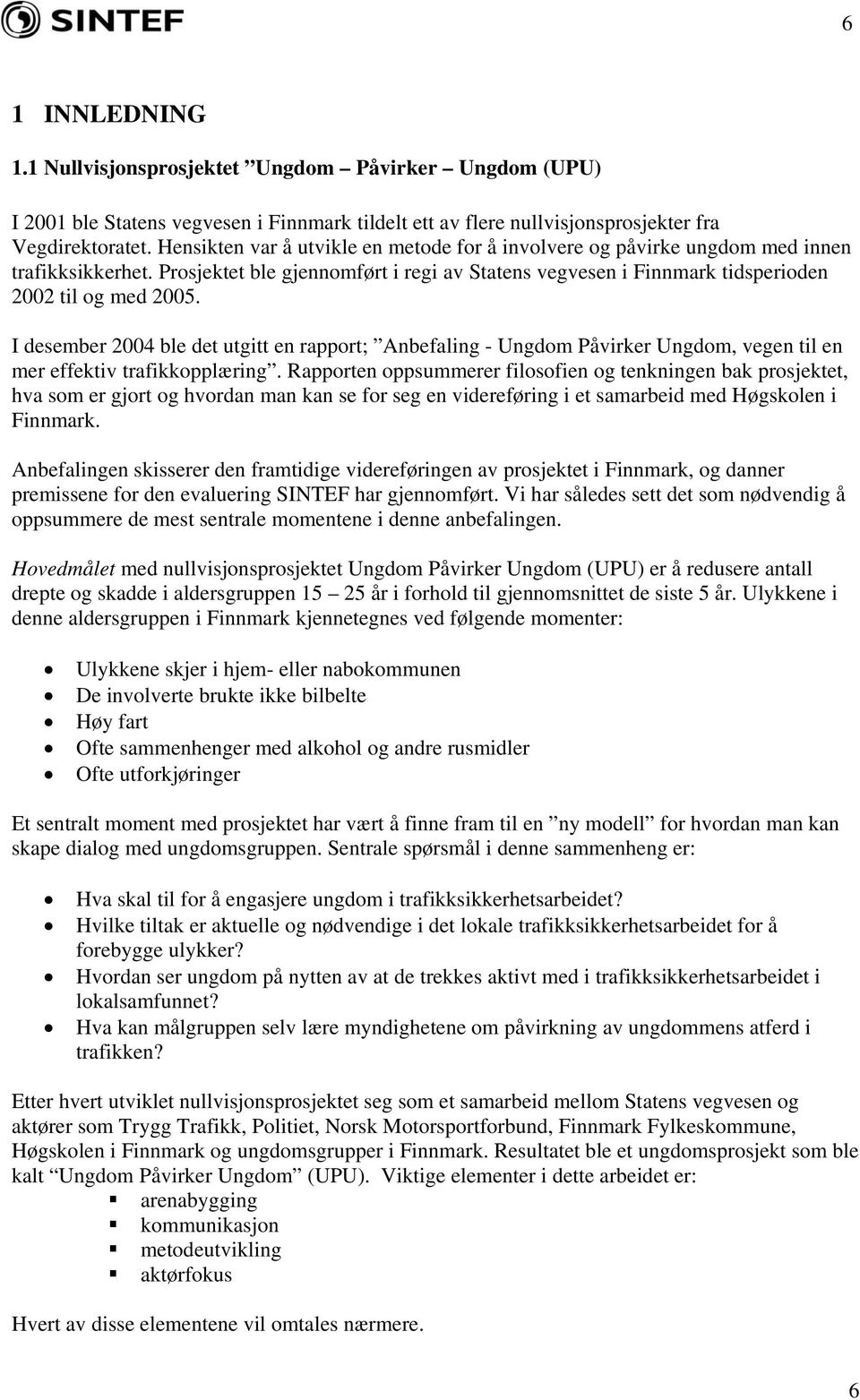 I desember 2004 ble det utgitt en rapport; Anbefaling - Ungdom Påvirker Ungdom, vegen til en mer effektiv trafikkopplæring.