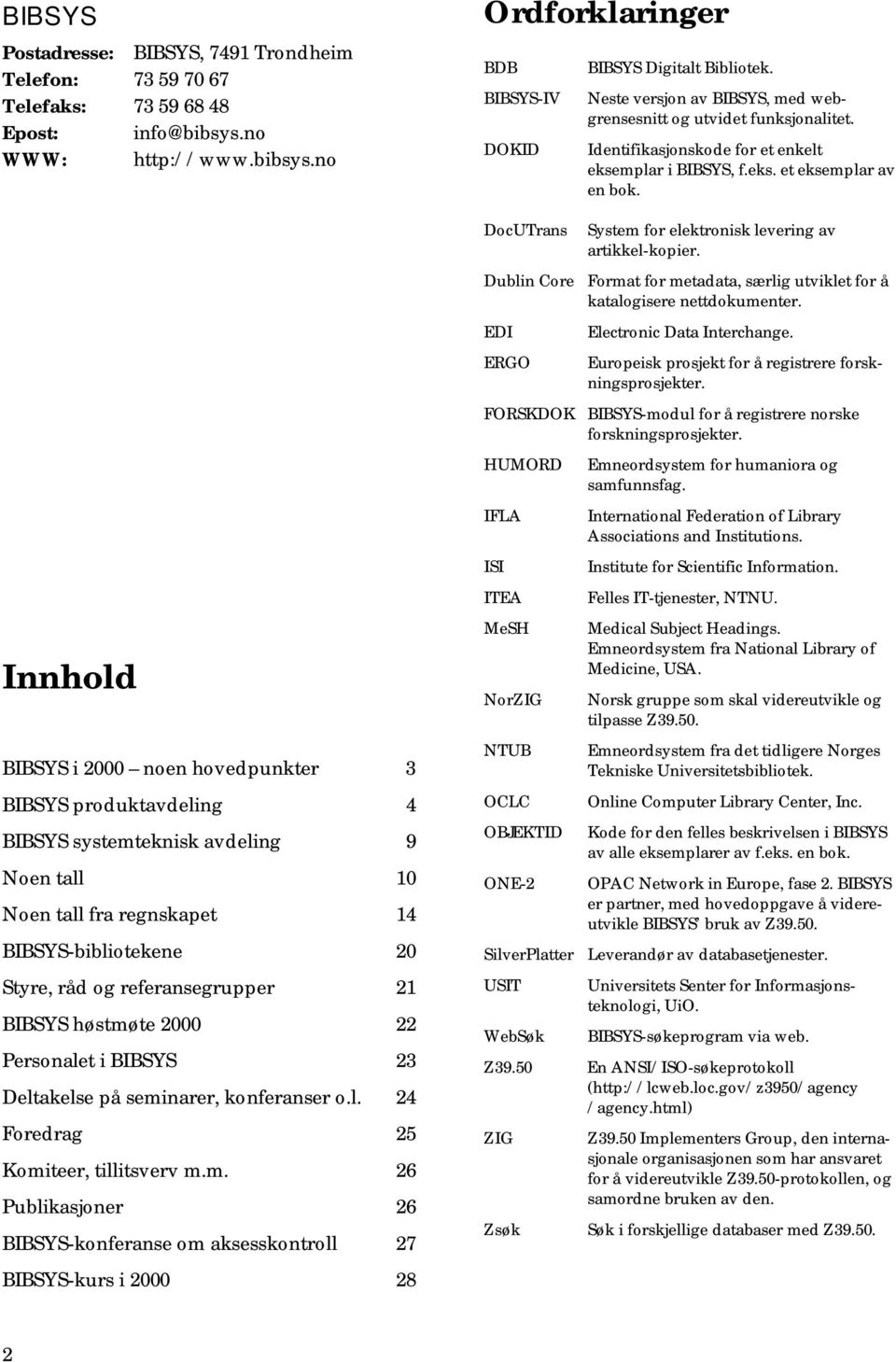 no Innhold BIBSYS i 2000 noen hovedpunkter 3 BIBSYS produktavdeling 4 BIBSYS systemteknisk avdeling 9 Noen tall 10 Noen tall fra regnskapet 14 BIBSYS-bibliotekene 20 Styre, råd og referansegrupper 21