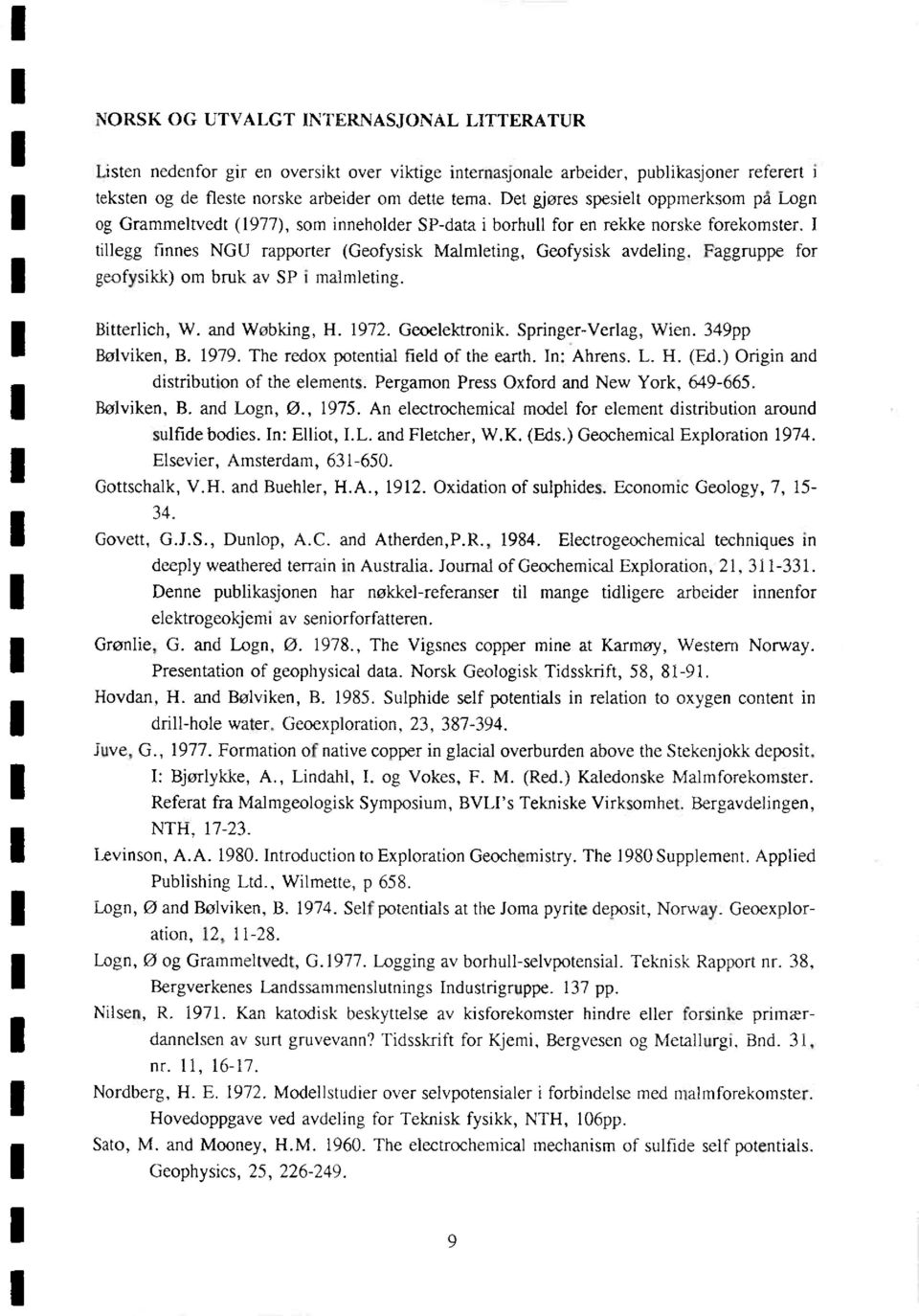 I tillegg finnes NGU rapporter (Geofysisk Malmleting, Geofysisk avdelinå. Faggruppe for geofysikk) om bruk av SP i malmleting. Bitterlich, W. and Wobking. H. 1972. Geoelektronik.