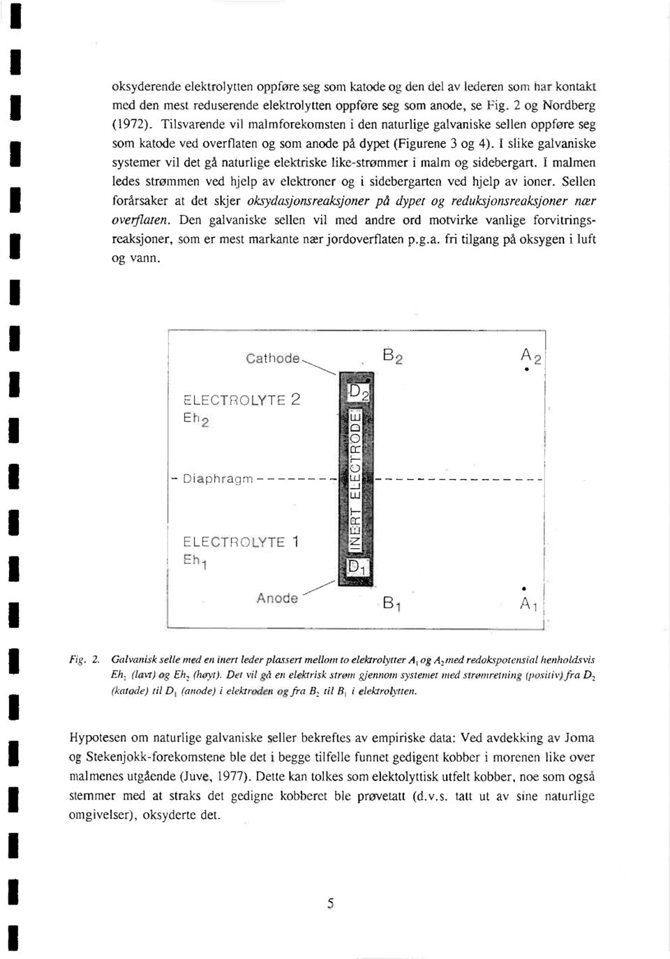 I slike ga1vaniske systemer vil det gå naturlige elektriske like-strømmer i malm og sidebergart. I malmen ledes strømmen ved hjelp av elektroner og i sidebergarten ved hjelp av ioner.