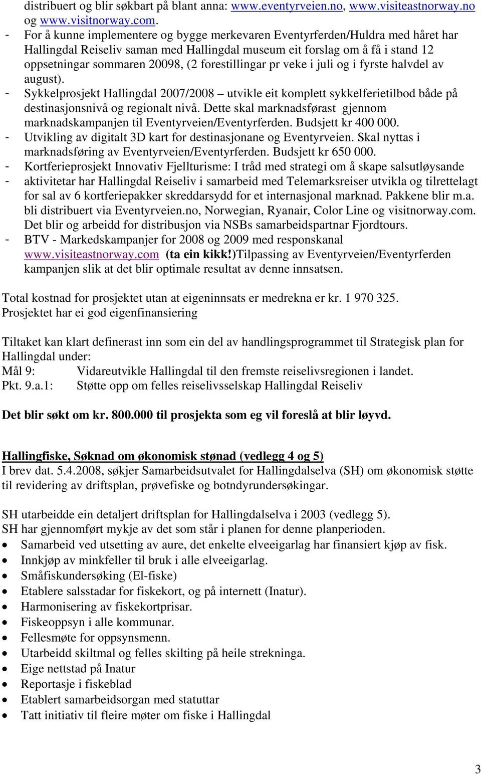 forestillingar pr veke i juli og i fyrste halvdel av august). - Sykkelprosjekt Hallingdal 2007/2008 utvikle eit komplett sykkelferietilbod både på destinasjonsnivå og regionalt nivå.