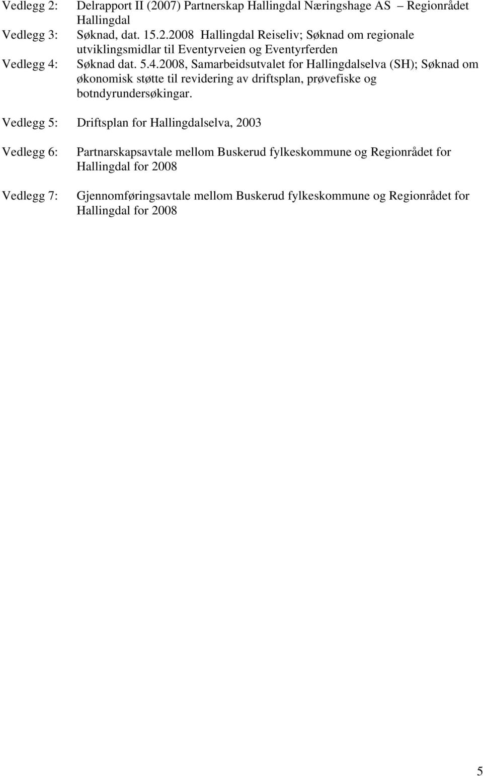 Vedlegg 5: Driftsplan for Hallingdalselva, 2003 Vedlegg 6: Vedlegg 7: Partnarskapsavtale mellom Buskerud fylkeskommune og Regionrådet for Hallingdal for 2008