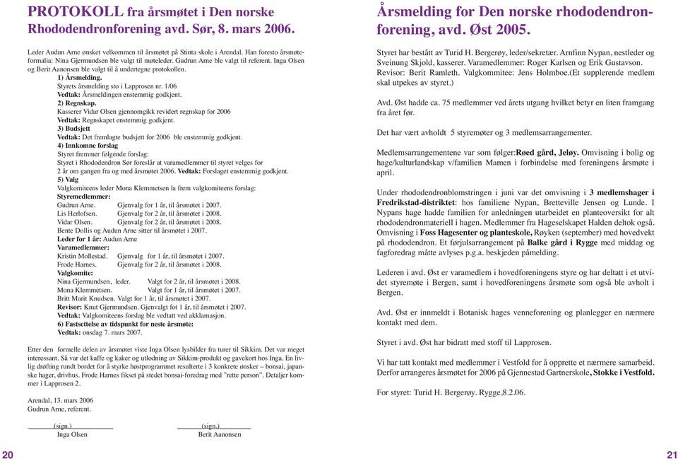 Styrets årsmelding sto i Lapprosen nr. 1/06 Vedtak: Årsmeldingen enstemmig godkjent. 2) Regnskap. Kasserer Vidar Olsen gjennomgikk revidert regnskap for 2006 Vedtak: Regnskapet enstemmig godkjent.