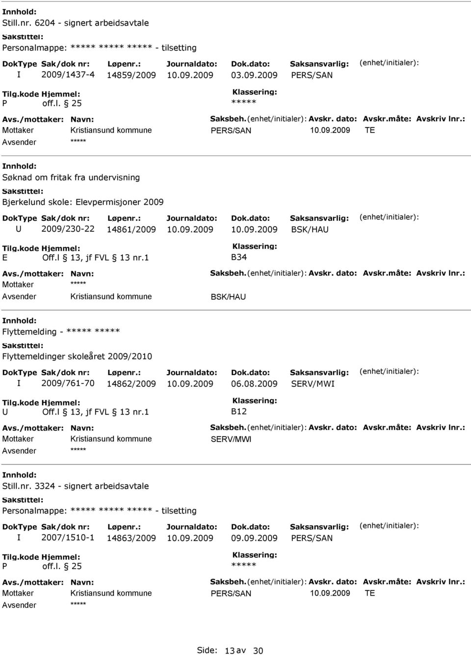 : Mottaker BSK/HA Flyttemelding - Flyttemeldinger skoleåret 2009/2010 2009/761-70 14862/2009 06.08.2009 SERV/MW B12 Avs./mottaker: Navn: Saksbeh. Avskr. dato: Avskr.måte: Avskriv lnr.