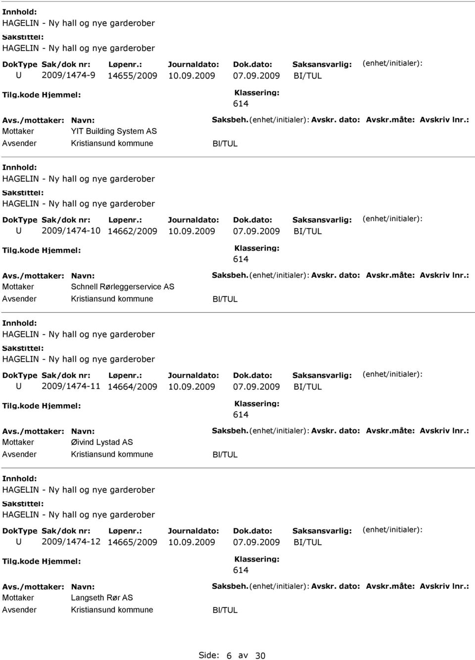 måte: Avskriv lnr.: Mottaker Schnell Rørleggerservice AS B/TL HAGELN - Ny hall og nye garderober HAGELN - Ny hall og nye garderober 2009/1474-11 14664/2009 B/TL Avs./mottaker: Navn: Saksbeh. Avskr. dato: Avskr.