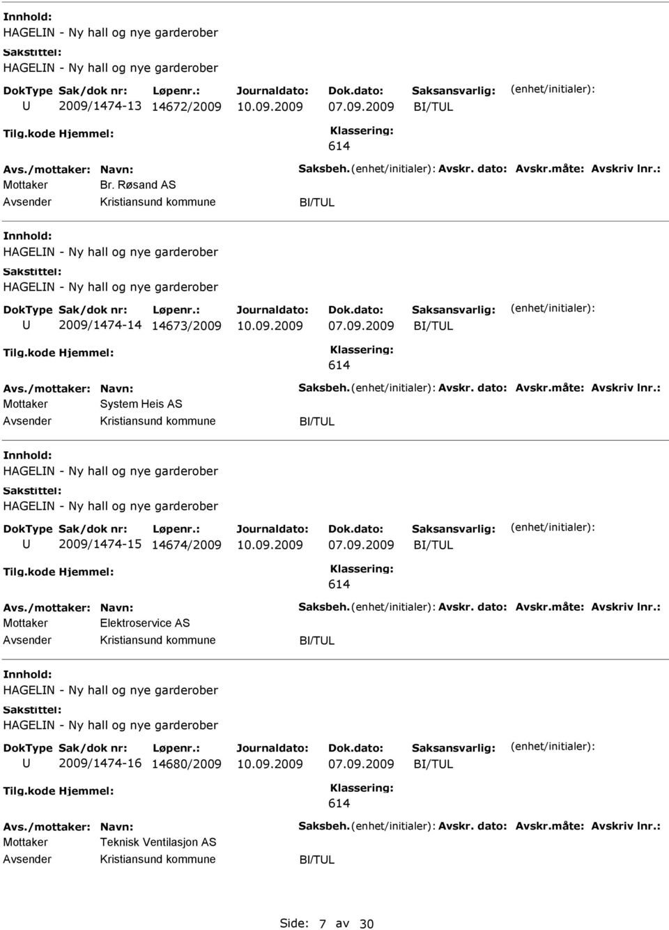 : Mottaker System Heis AS B/TL HAGELN - Ny hall og nye garderober HAGELN - Ny hall og nye garderober 2009/1474-15 14674/2009 B/TL Avs./mottaker: Navn: Saksbeh. Avskr. dato: Avskr.måte: Avskriv lnr.