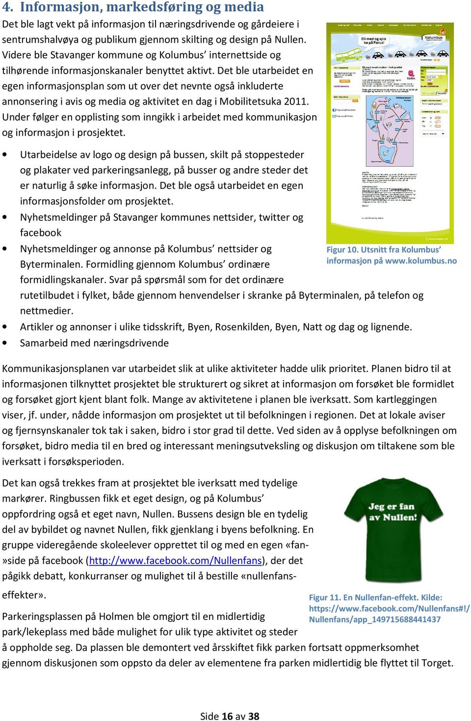 Det ble utarbeidet en egen informasjonsplan som ut over det nevnte også inkluderte annonsering i avis og media og aktivitet en dag i Mobilitetsuka 2011.