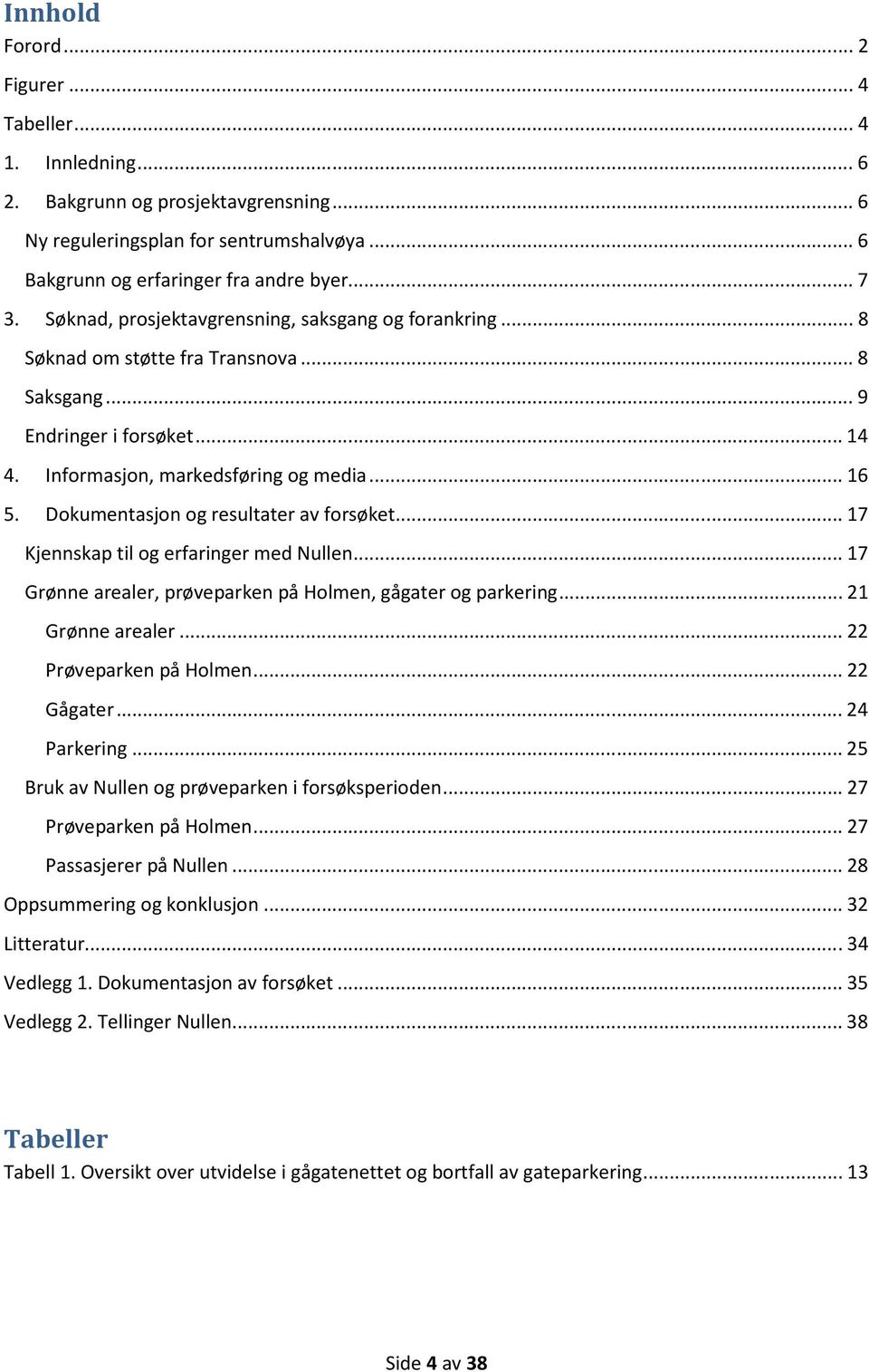 Dokumentasjon og resultater av forsøket... 17 Kjennskap til og erfaringer med Nullen... 17 Grønne arealer, prøveparken på Holmen, gågater og parkering... 21 Grønne arealer... 22 Prøveparken på Holmen.