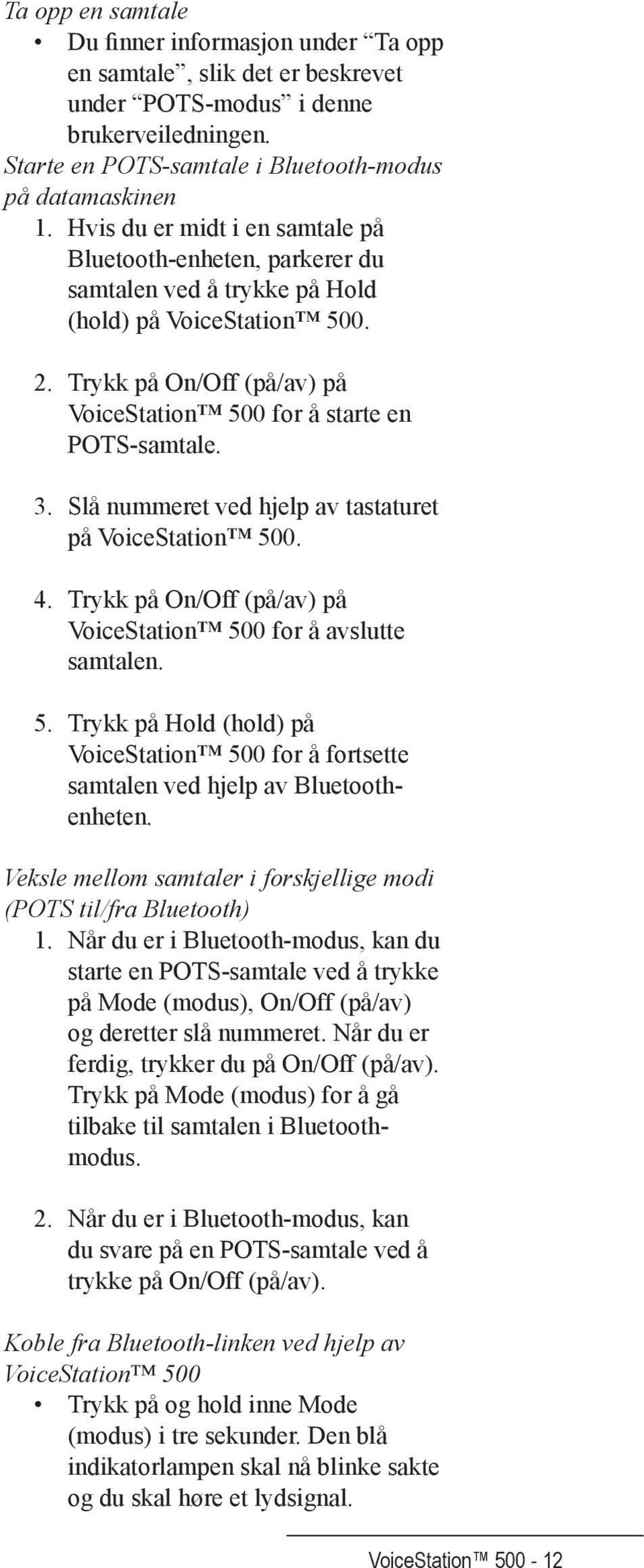 Slå nummeret ved hjelp av tastaturet på VoiceStation 500. 4. Trykk på On/Off (på/av) på VoiceStation 500 for å avslutte samtalen. 5. Trykk på Hold (hold) på VoiceStation 500 for å fortsette samtalen ved hjelp av Bluetoothenheten.