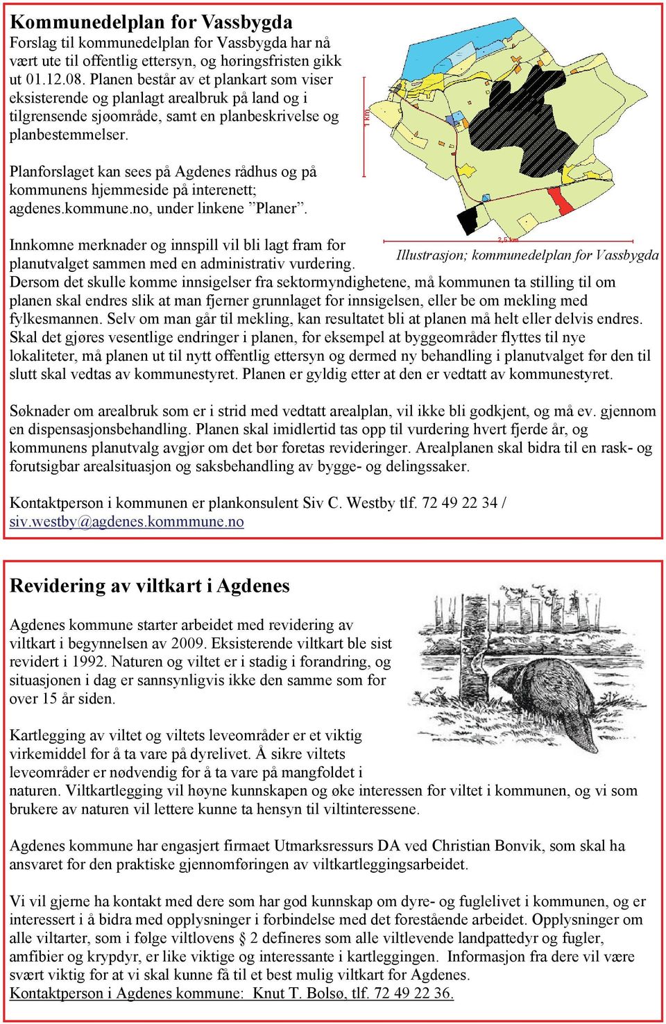 Planforslaget kan sees på Agdenes rådhus og på kommunens hjemmeside på interenett; agdenes.kommune.no, under linkene Planer.