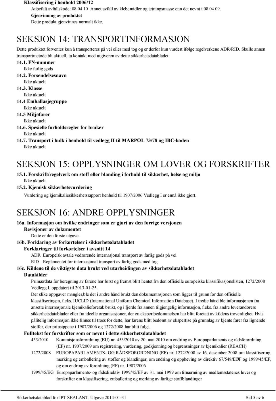 Skulle annen transportmetode bli aktuell, ta kontakt med utgiveren av dette sikkerhetsdatabladet. 14.1. FN-nummer Ikke farlig gods 14.2. Forsendelsesnavn 14.3. Klasse 14.4 Emballasjegruppe 14.