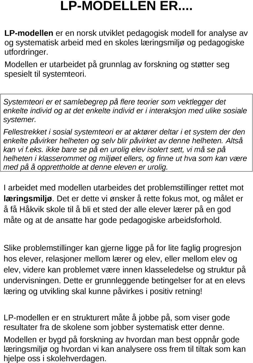 Systemteori er et samlebegrep på flere teorier som vektlegger det enkelte individ og at det enkelte individ er i interaksjon med ulike sosiale systemer.