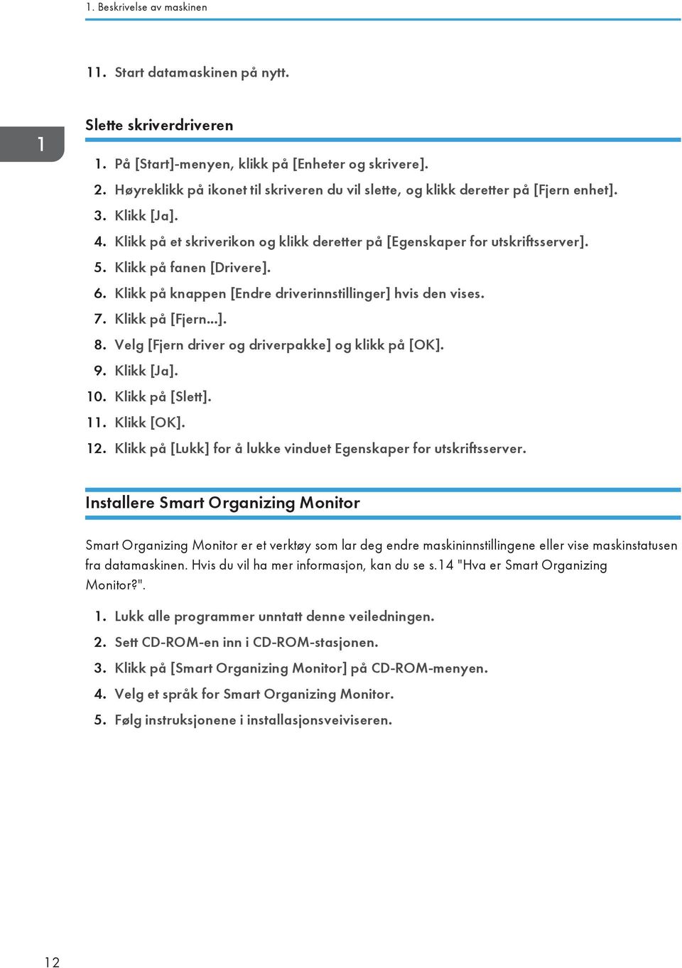 Klikk på fanen [Drivere]. 6. Klikk på knappen [Endre driverinnstillinger] hvis den vises. 7. Klikk på [Fjern...]. 8. Velg [Fjern driver og driverpakke] og klikk på [OK]. 9. Klikk [Ja]. 10.