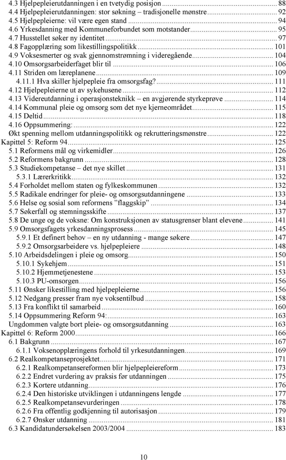 9 Voksesmerter og svak gjennomstrømning i videregående... 104 4.10 Omsorgsarbeiderfaget blir til... 106 4.11 Striden om læreplanene... 109 4.11.1 Hva skiller hjelpepleie fra omsorgsfag?... 111 4.