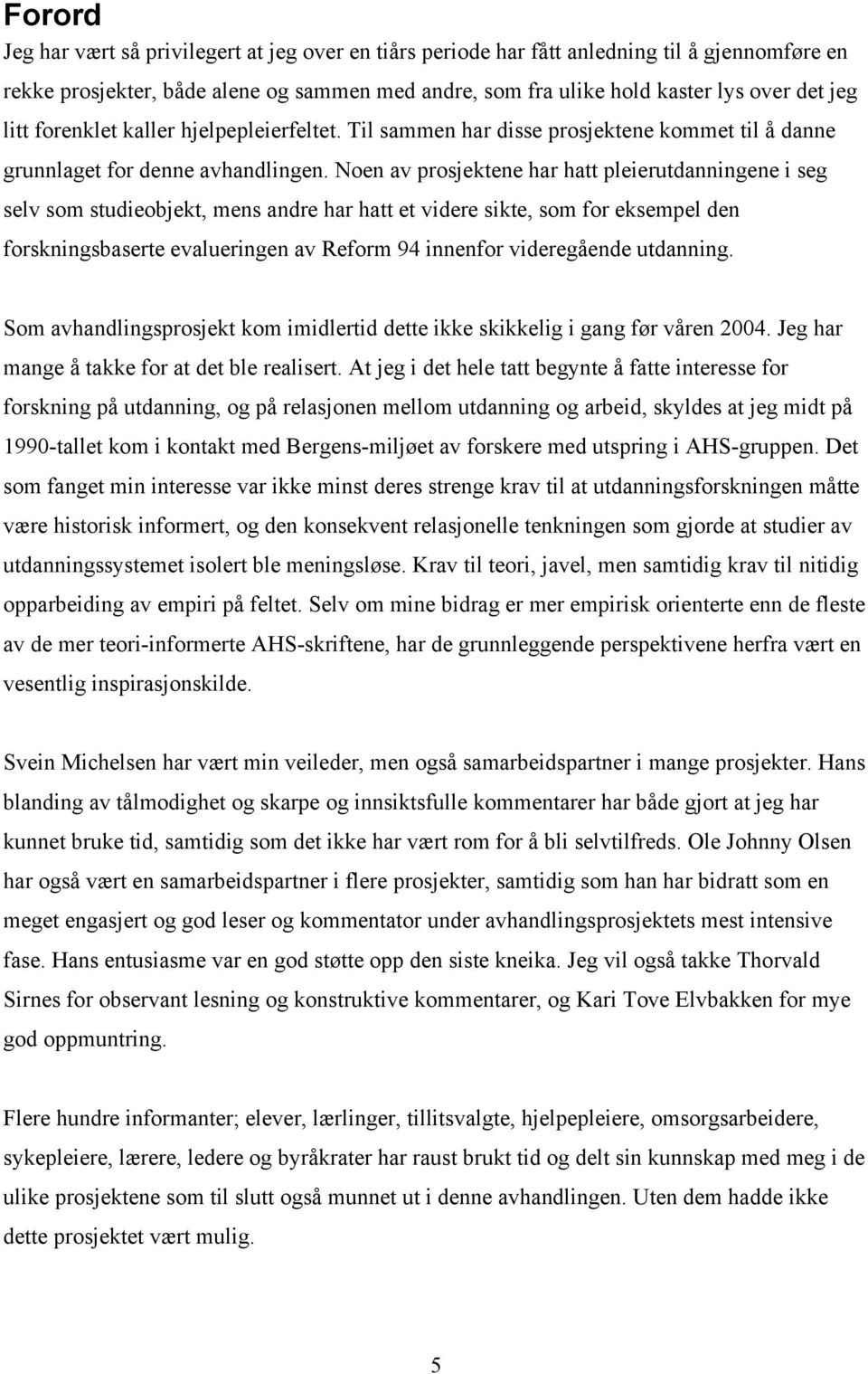 Noen av prosjektene har hatt pleierutdanningene i seg selv som studieobjekt, mens andre har hatt et videre sikte, som for eksempel den forskningsbaserte evalueringen av Reform 94 innenfor