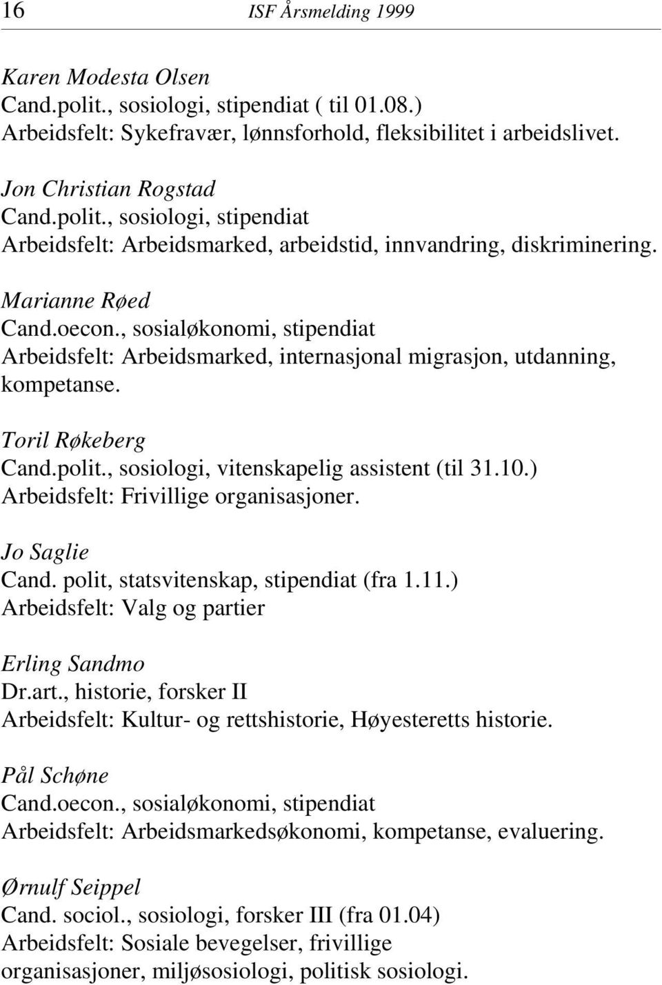 10.) Arbeidsfelt: Frivillige organisasjoner. Jo Saglie Cand. polit, statsvitenskap, stipendiat (fra 1.11.) Arbeidsfelt: Valg og parti