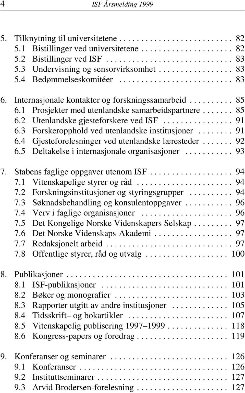 3 Forskeropphold ved utenlandske institusjoner... 91 6.4 Gjesteforelesninger ved utenlandske læresteder... 92 6.5 Deltakelse i internasjonale organisasjoner... 93 7.